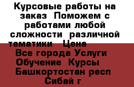 Курсовые работы на заказ. Поможем с работами любой сложности, различной тематики › Цена ­ 1 800 - Все города Услуги » Обучение. Курсы   . Башкортостан респ.,Сибай г.